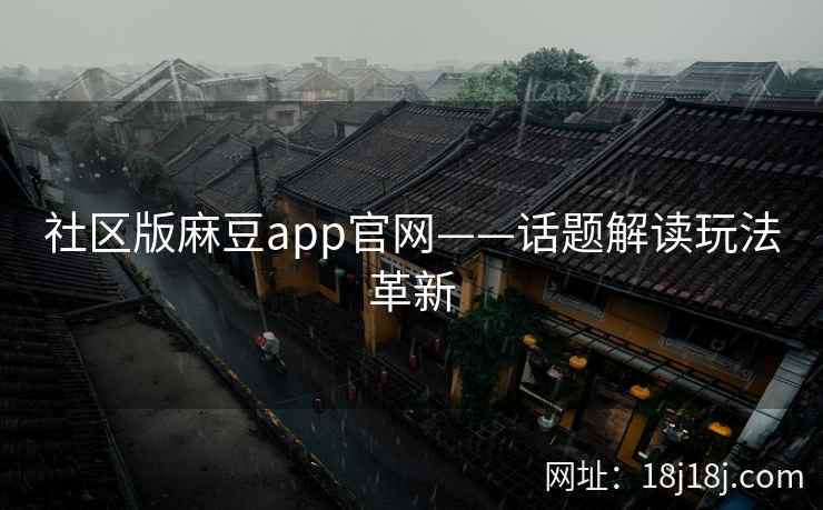 社区版麻豆app官网——话题解读玩法革新