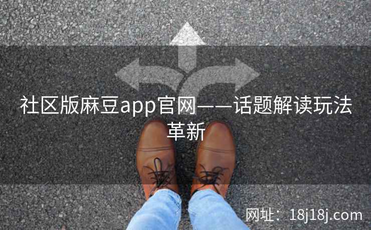 社区版麻豆app官网——话题解读玩法革新