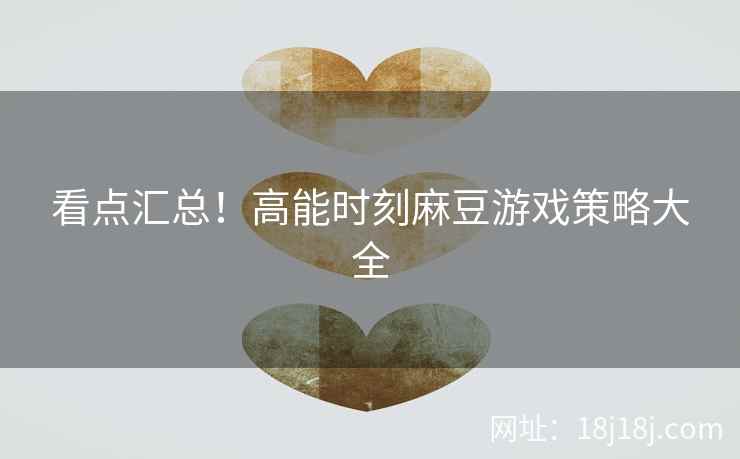 看点汇总！高能时刻麻豆游戏策略大全