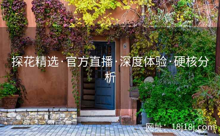 探花精选·官方直播·深度体验·硬核分析