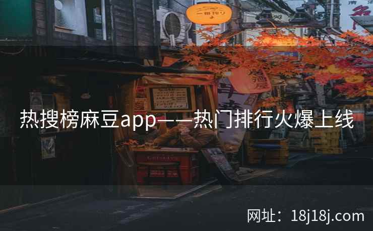 热搜榜麻豆app——热门排行火爆上线