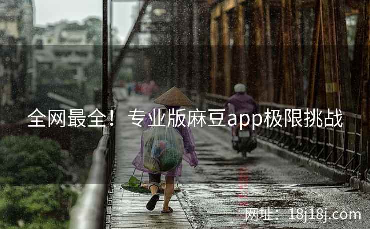 全网最全！专业版麻豆app极限挑战