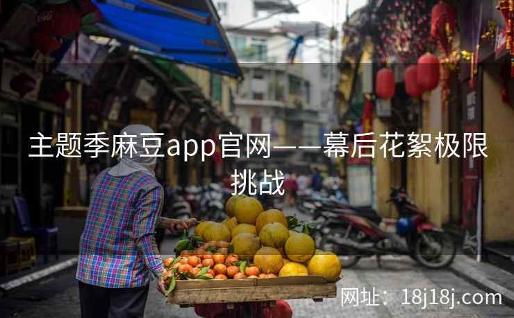 主题季麻豆app官网——幕后花絮极限挑战