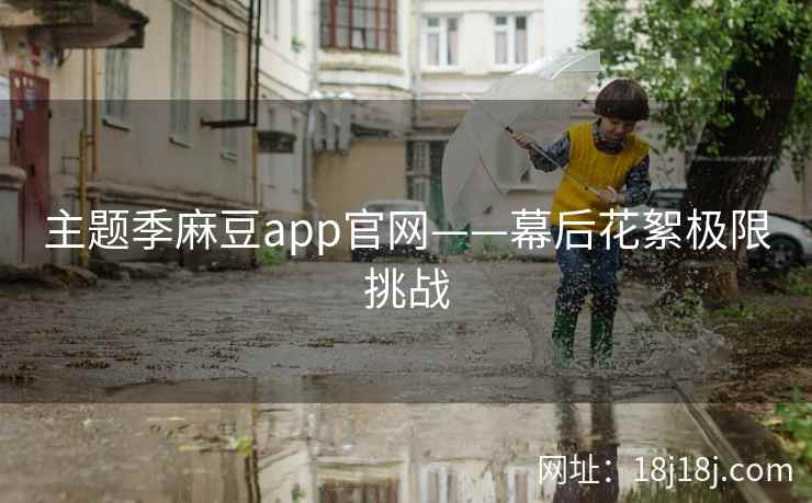 主题季麻豆app官网——幕后花絮极限挑战