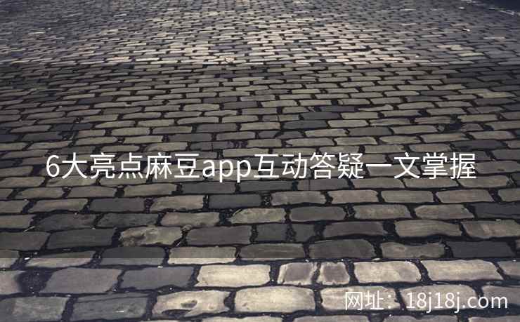 6大亮点麻豆app互动答疑一文掌握