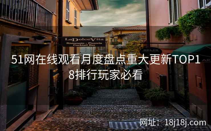 51网在线观看月度盘点重大更新TOP18排行玩家必看