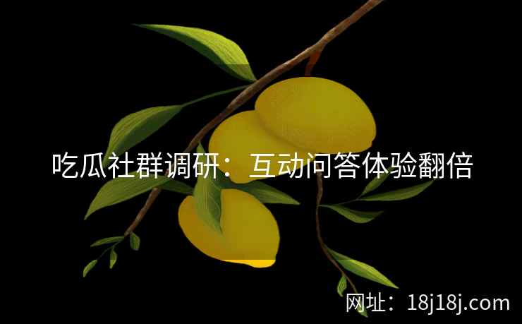 吃瓜社群调研：互动问答体验翻倍