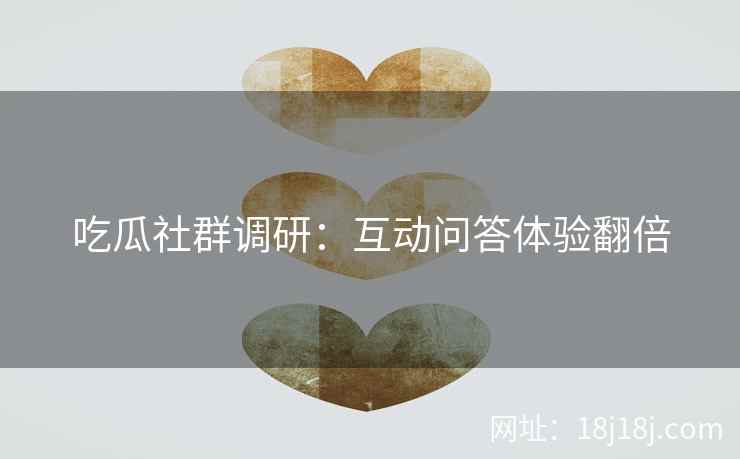 吃瓜社群调研：互动问答体验翻倍