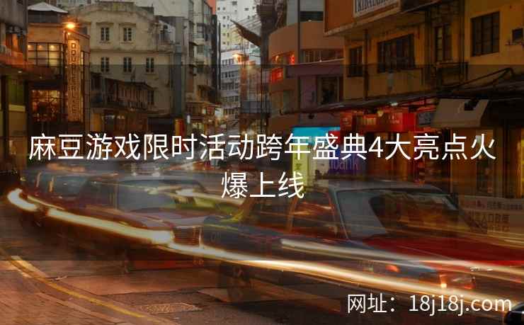 麻豆游戏限时活动跨年盛典4大亮点火爆上线