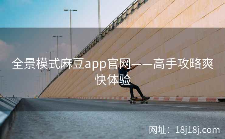 全景模式麻豆app官网——高手攻略爽快体验