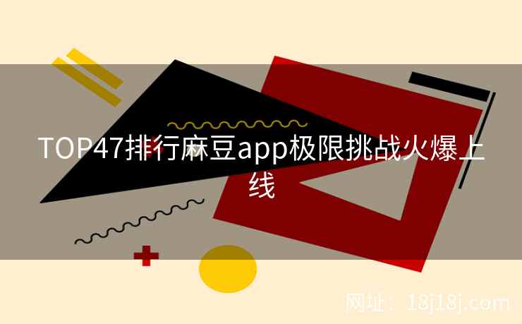 TOP47排行麻豆app极限挑战火爆上线
