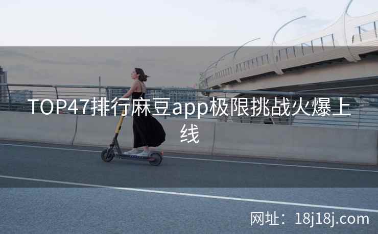 TOP47排行麻豆app极限挑战火爆上线