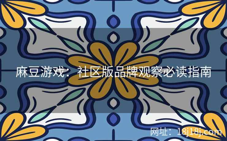 麻豆游戏：社区版品牌观察必读指南