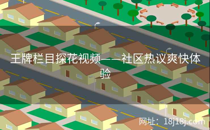 王牌栏目探花视频——社区热议爽快体验