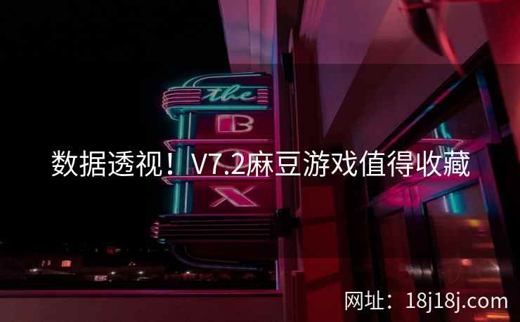 数据透视！V7.2麻豆游戏值得收藏