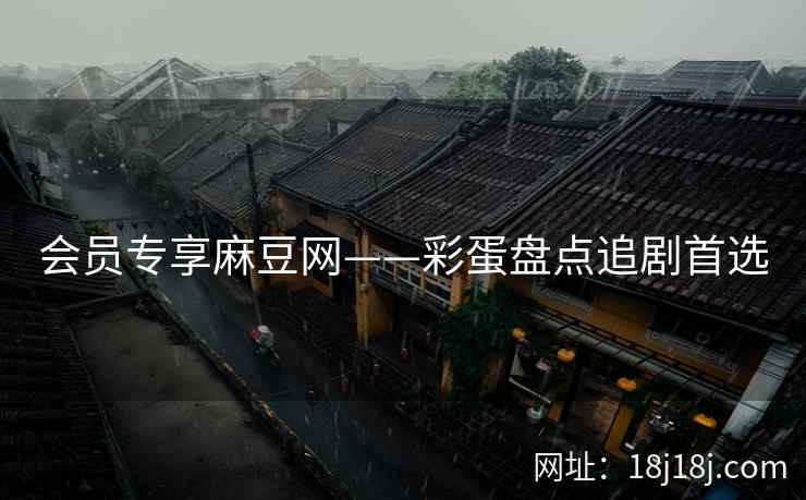 会员专享麻豆网——彩蛋盘点追剧首选