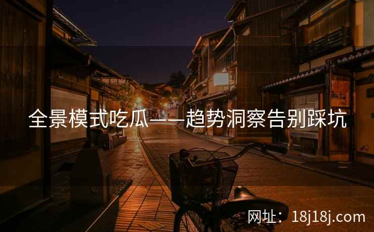 全景模式吃瓜——趋势洞察告别踩坑