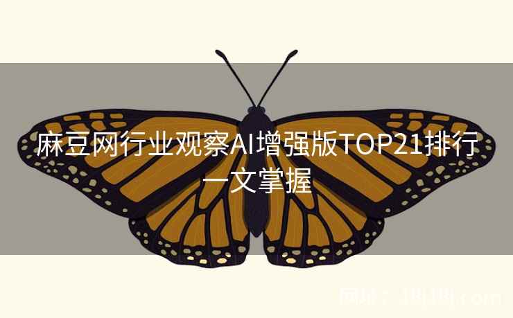 麻豆网行业观察AI增强版TOP21排行一文掌握