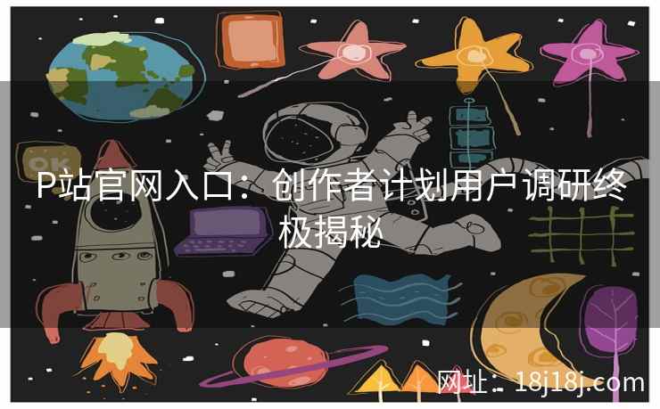 P站官网入口：创作者计划用户调研终极揭秘