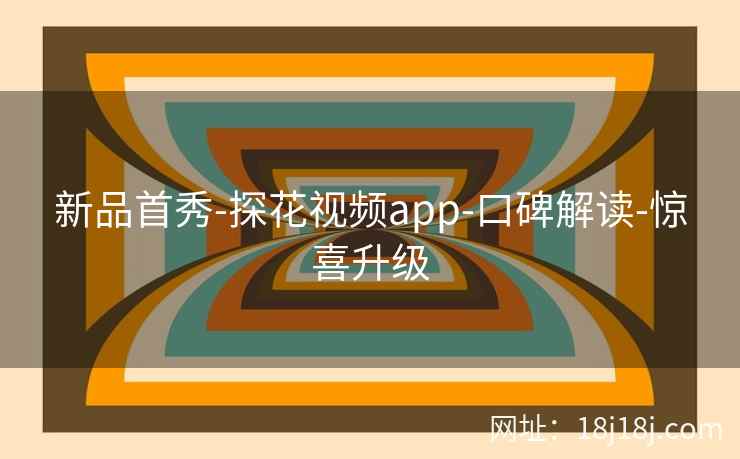 新品首秀-探花视频app-口碑解读-惊喜升级
