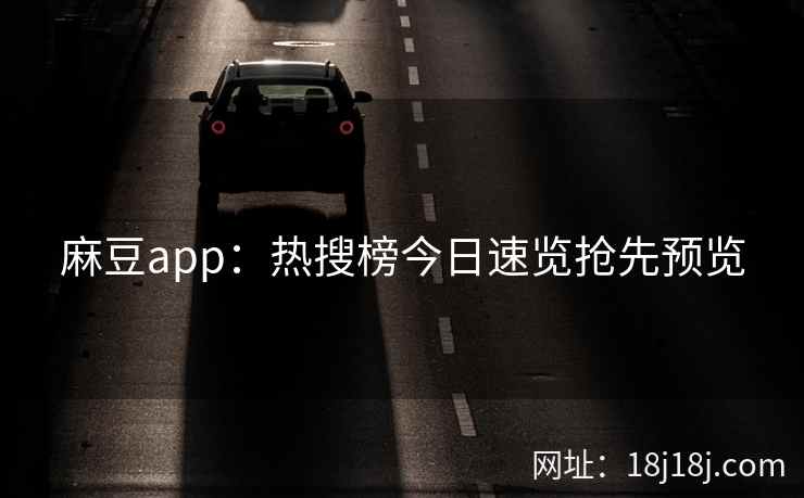 麻豆app：热搜榜今日速览抢先预览